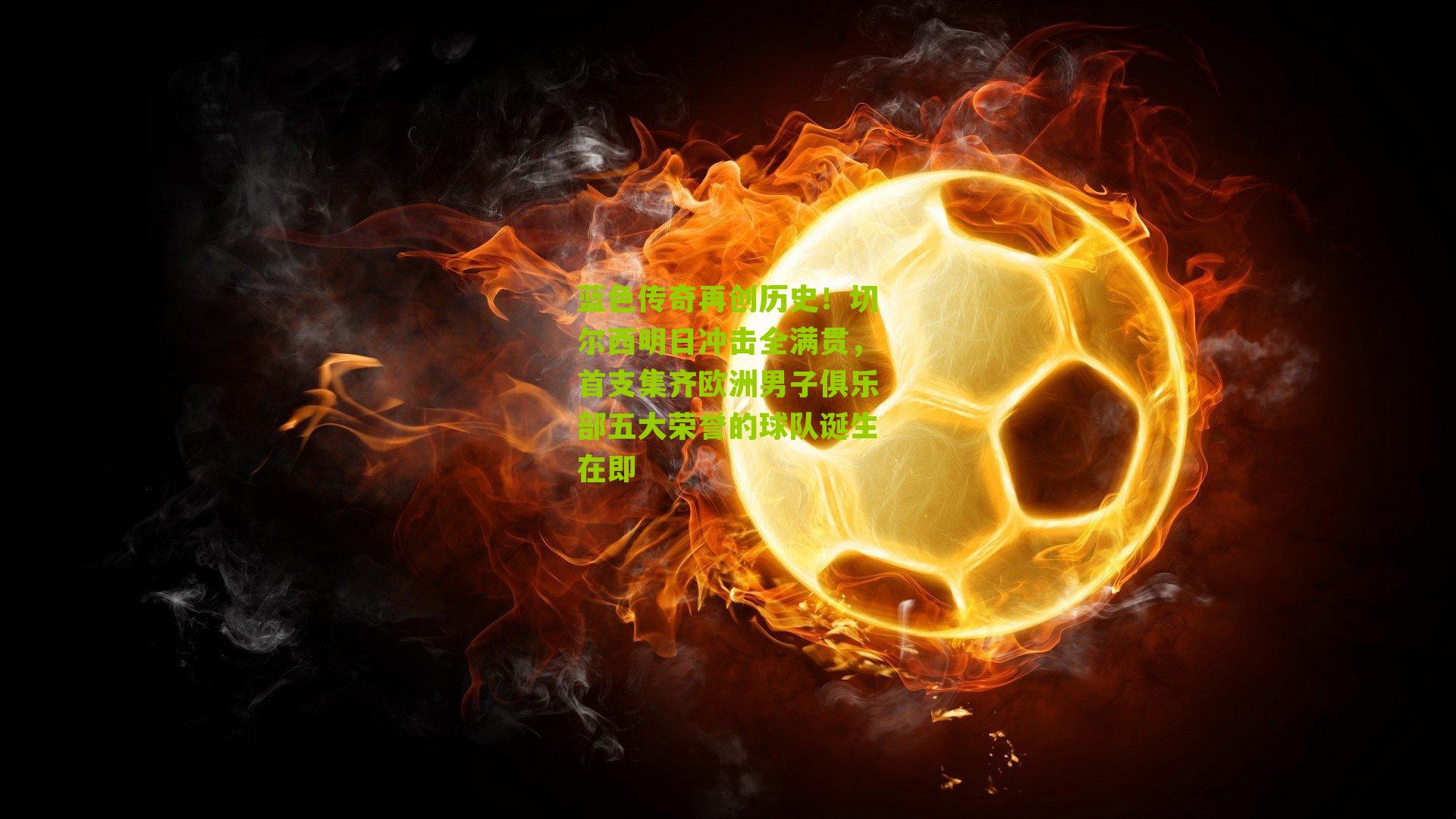 蓝色传奇再创历史!切尔西明日冲击全满贯,首支集齐欧洲男子俱乐部五大荣誉的球队诞生在即