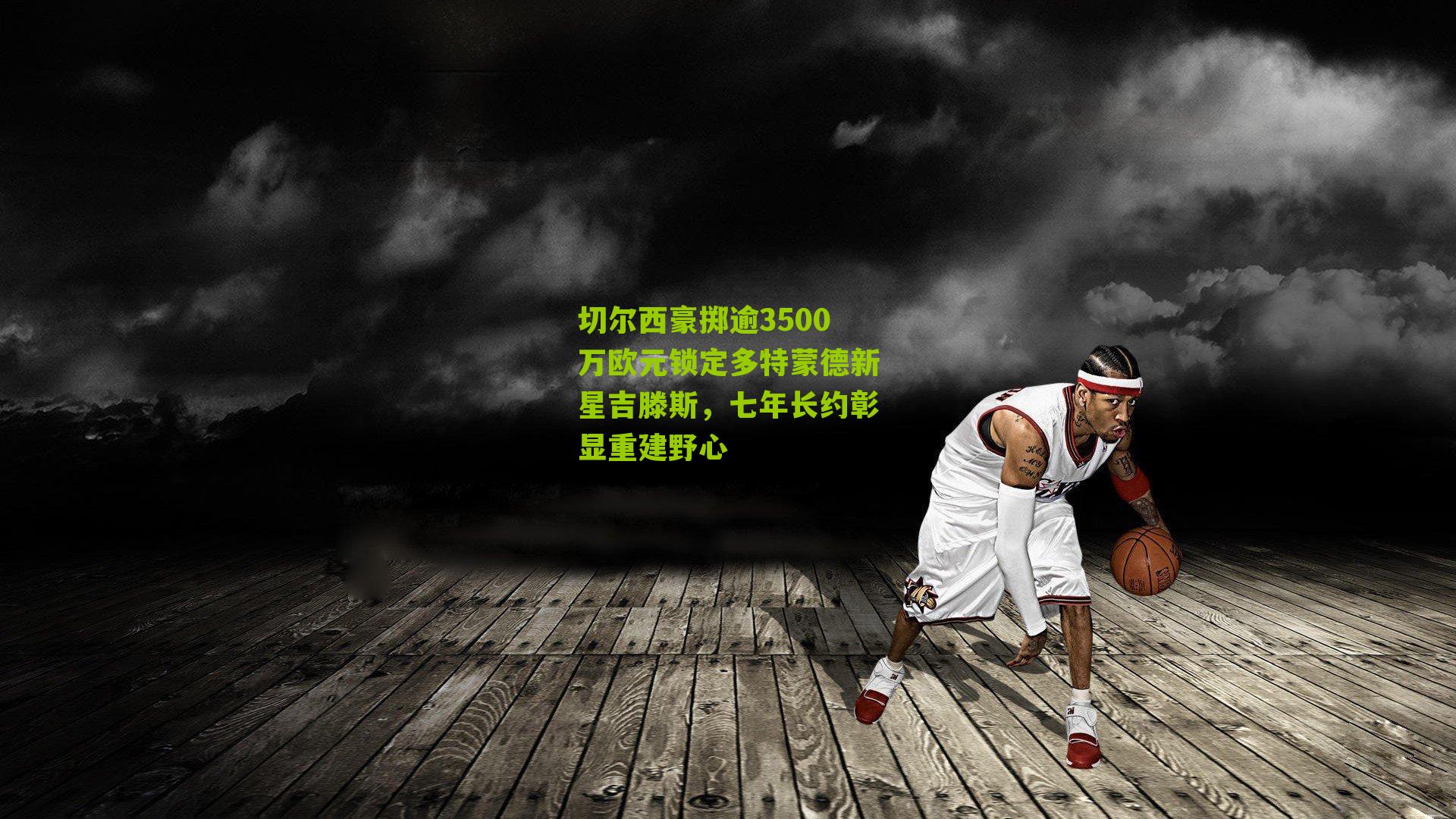 切尔西豪掷逾3500万欧元锁定多特蒙德新星吉滕斯,七年长约彰显重建野心