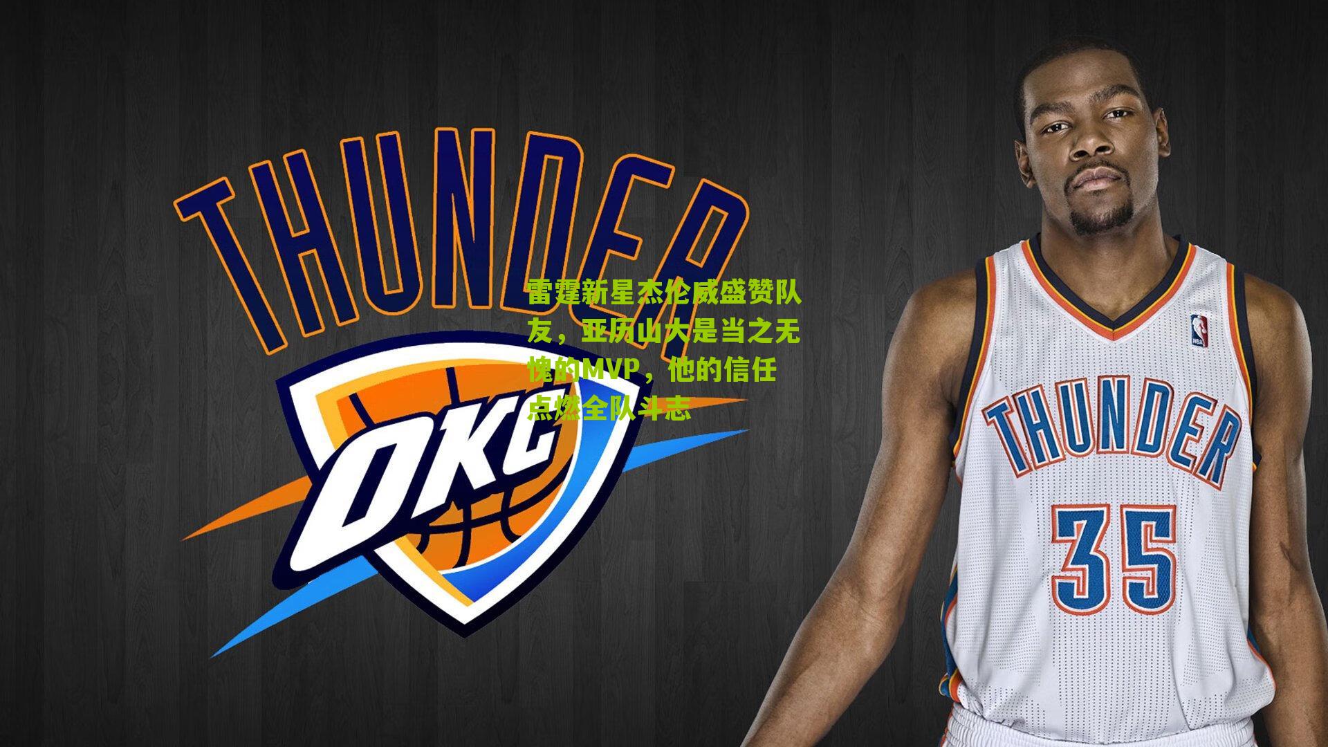 雷霆新星杰伦威盛赞队友,亚历山大是当之无愧的MVP,他的信任点燃全队斗志