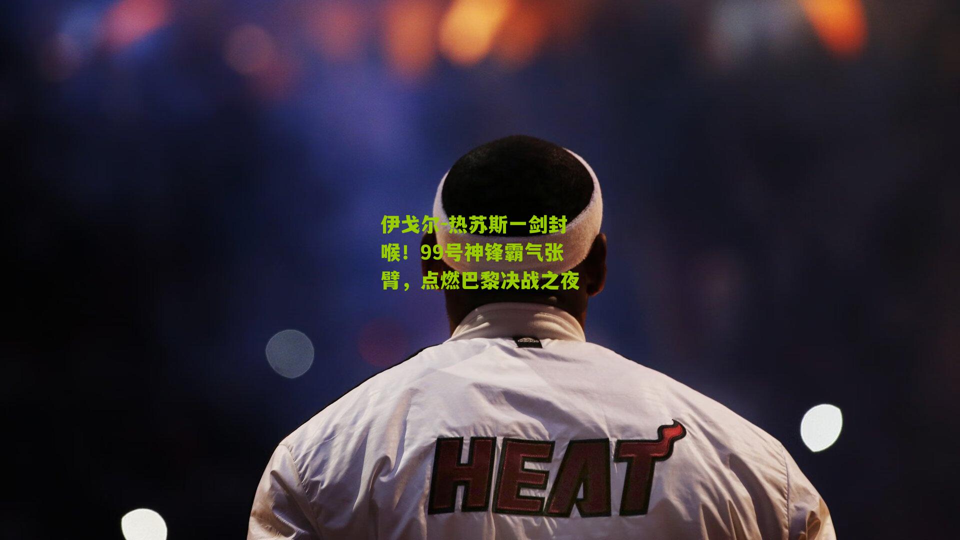 伊戈尔-热苏斯一剑封喉！99号神锋霸气张臂，点燃巴黎决战之夜