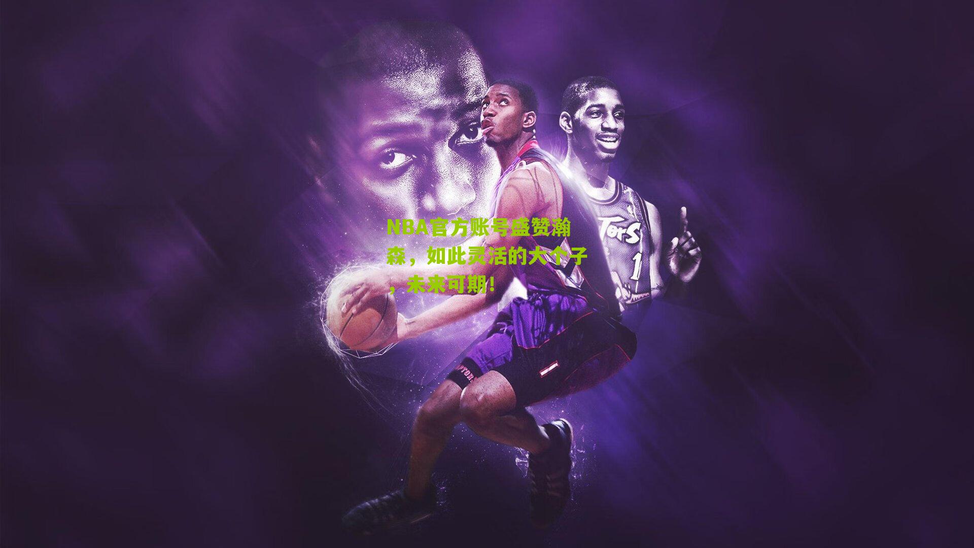 NBA官方账号盛赞瀚森,如此灵活的大个子,未来可期!