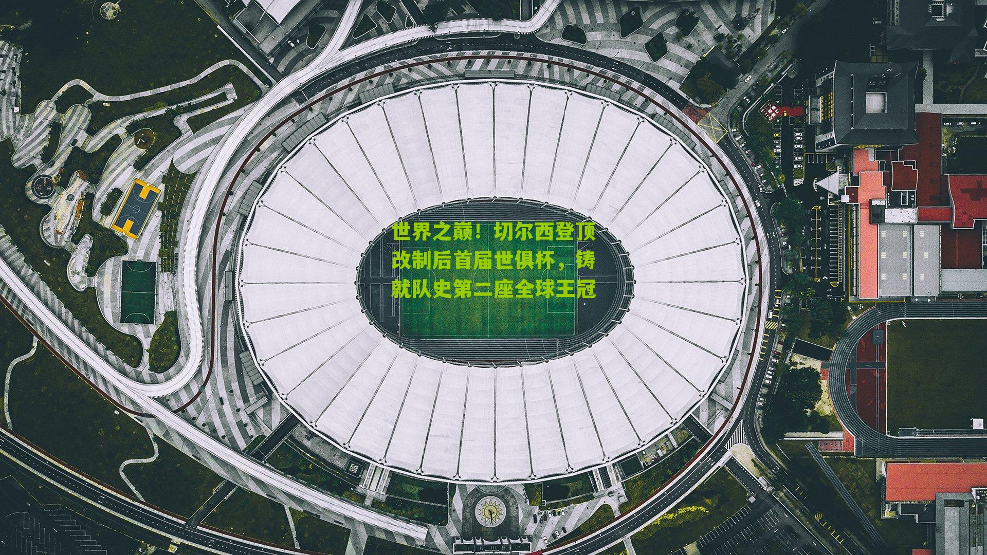 世界之巅！切尔西登顶改制后首届世俱杯，铸就队史第二座全球王冠