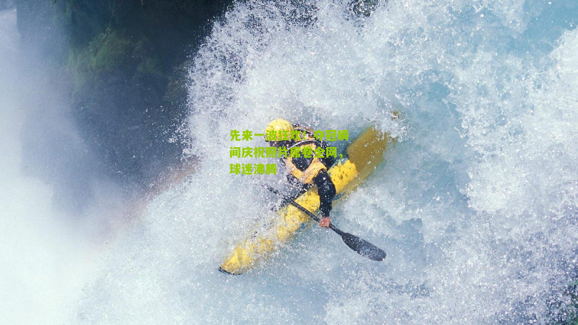 先来一波狂欢！夺冠瞬间庆祝照片席卷全网，球迷沸腾