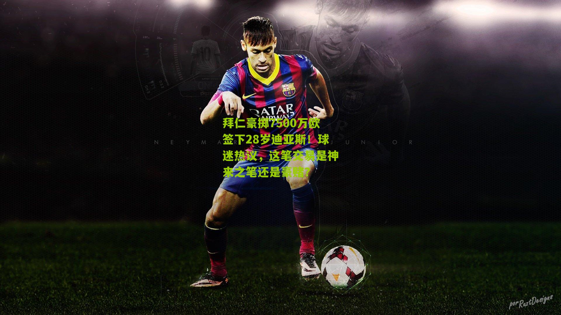 拜仁豪掷7500万欧签下28岁迪亚斯!球迷热议,这笔交易是神来之笔还是豪赌?