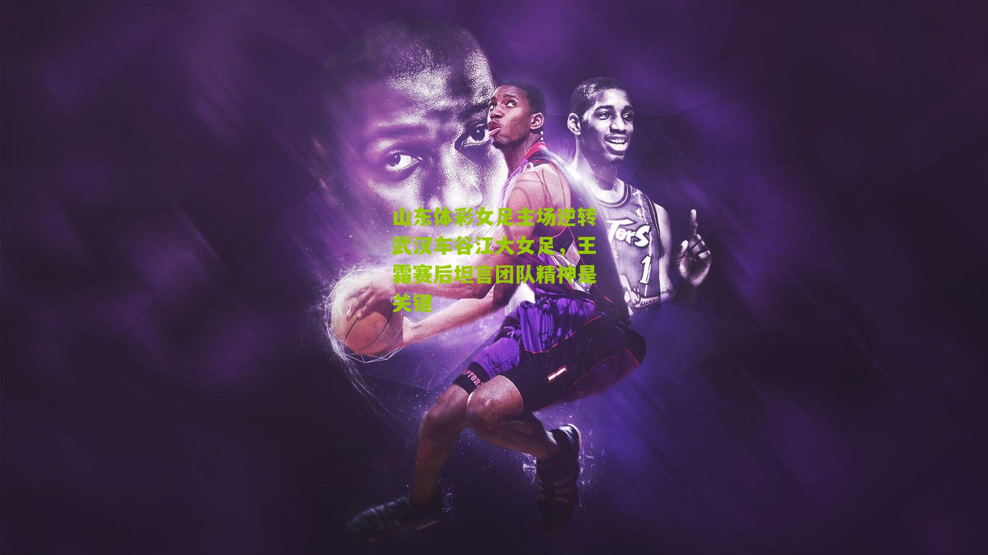 山东体彩女足主场逆转武汉车谷江大女足,王霜赛后坦言团队精神是关键