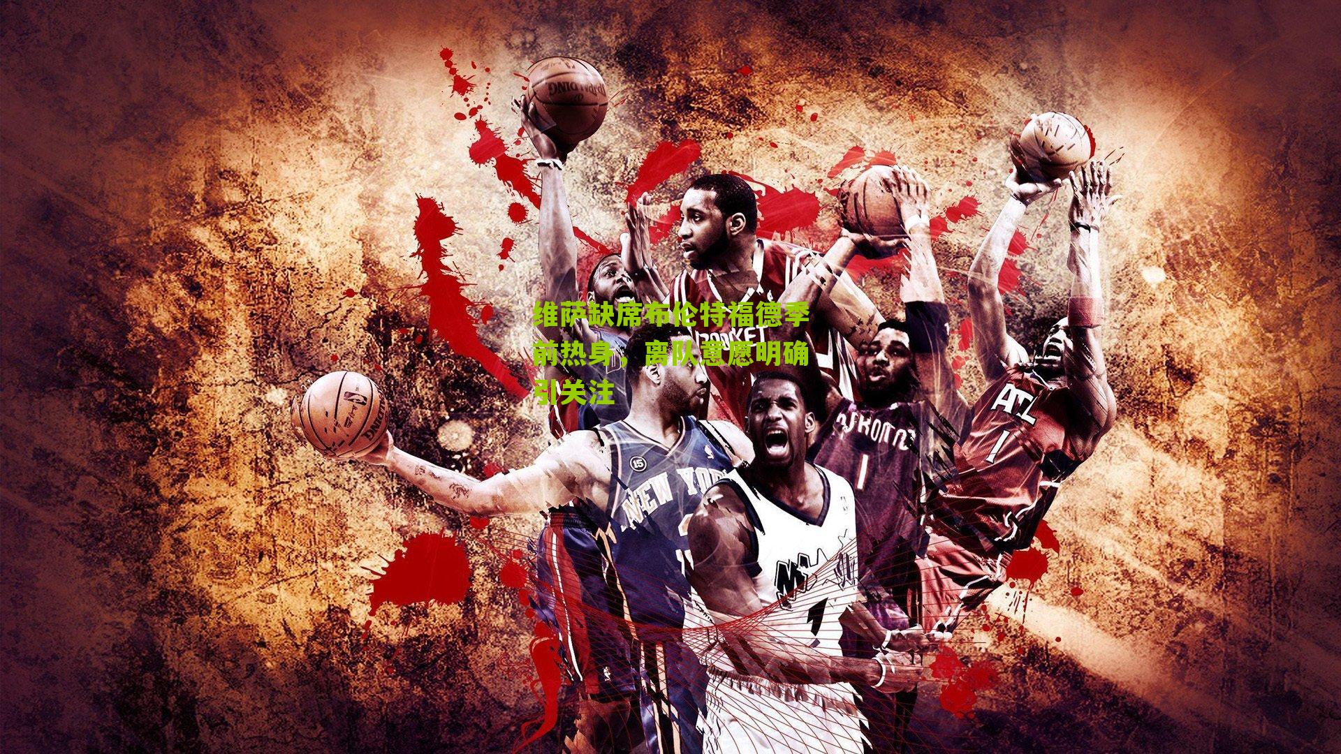 维萨缺席布伦特福德季前热身，离队意愿明确引关注