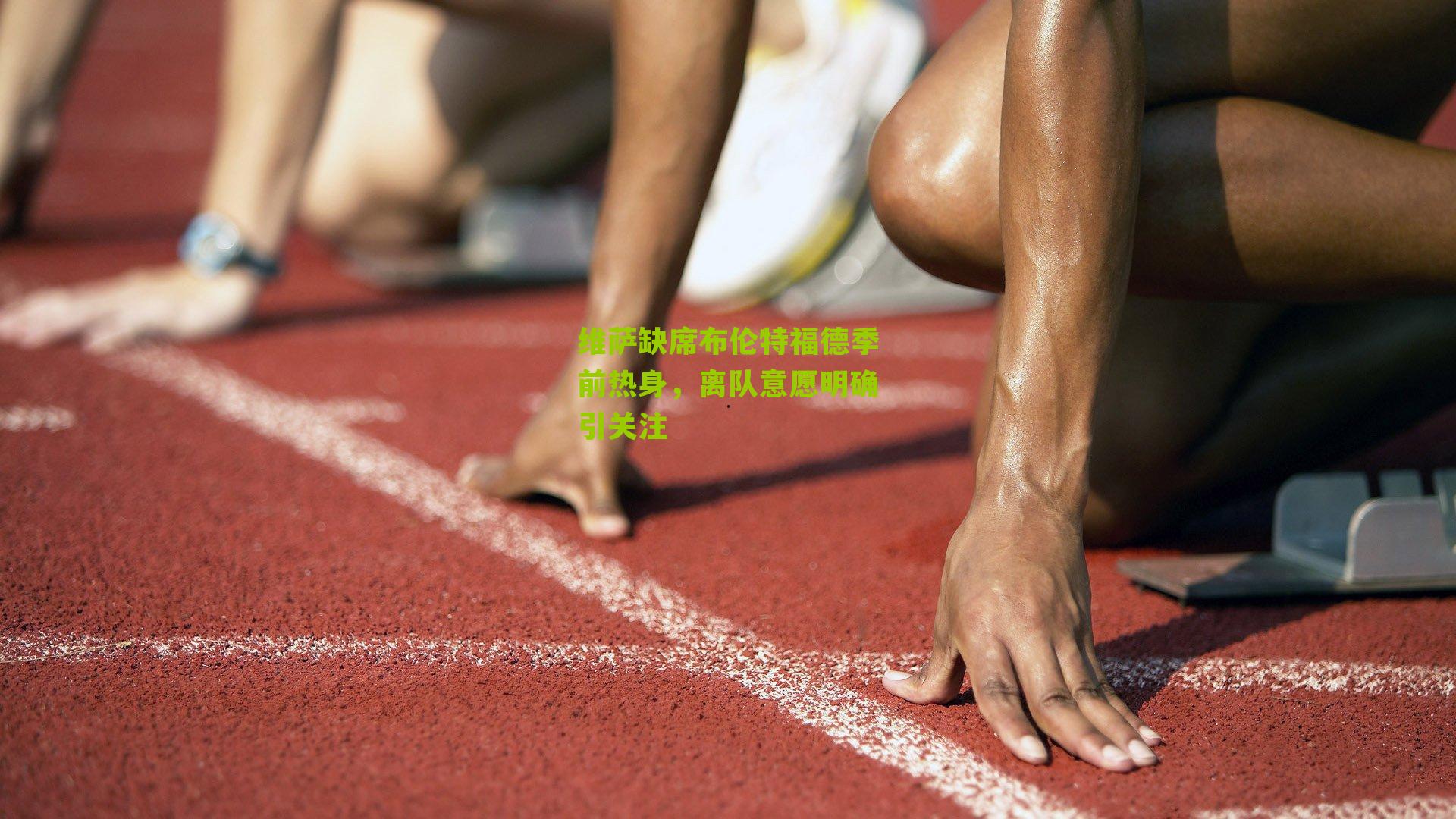 维萨缺席布伦特福德季前热身，离队意愿明确引关注