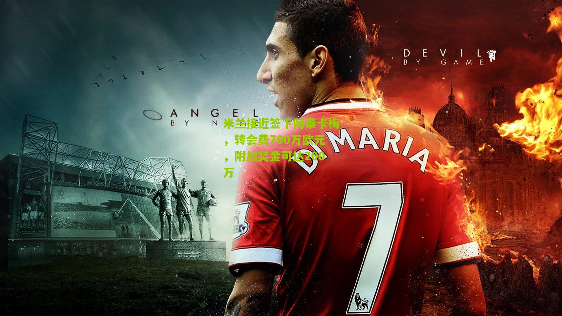 米兰接近签下阿泰卡梅，转会费700万欧元，附加奖金可达200万