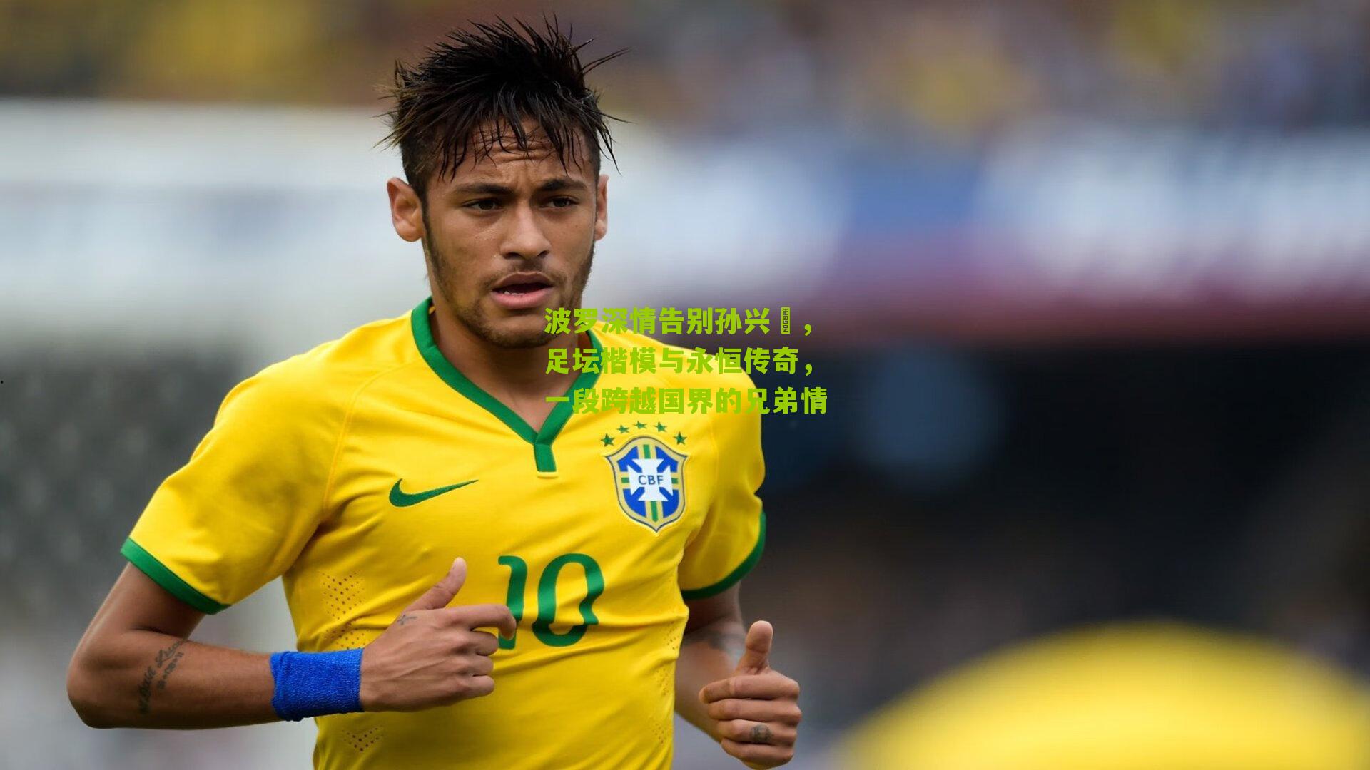 波罗深情告别孙兴慜，足坛楷模与永恒传奇，一段跨越国界的兄弟情